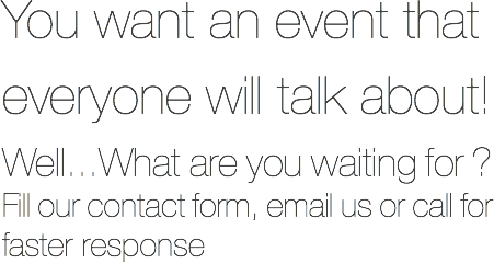 You want an event that everyone will talk about!
Well...What are you waiting for ?
Fill our contact form, email us or call for faster response